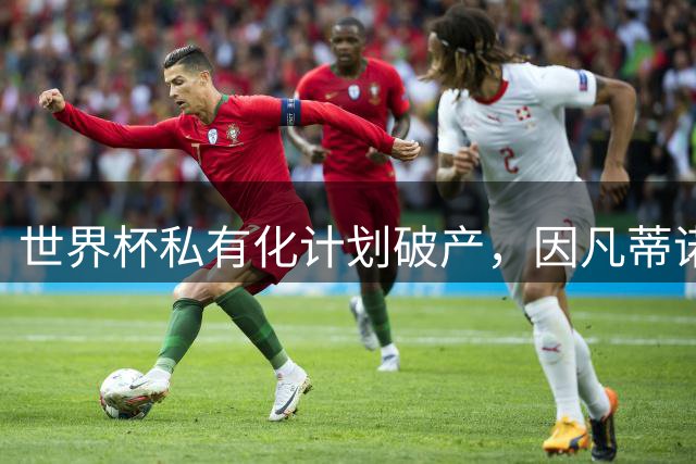 世界杯私有化计划破产，因凡蒂诺5500万欧天价年薪化为泡影